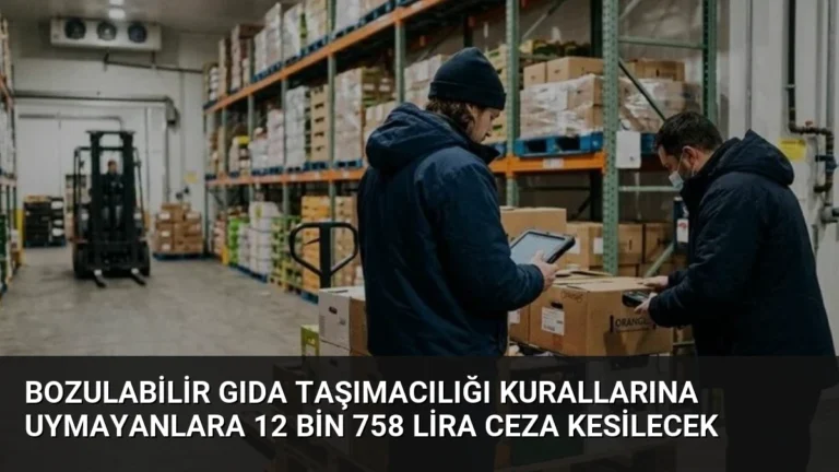 Bozulabilir Gıda Taşımacılığı Kurallarına Uymayanlara 12 Bin 758 Lira Ceza Kesilecek
