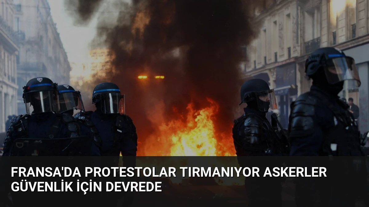 Fransa’da Protestolar Tırmanıyor Askerler Güvenlik İçin Devrede