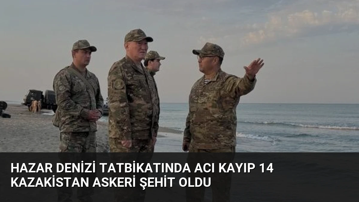 Hazar Denizi Tatbikatında Acı Kayıp 14 Kazakistan Askeri Şehit Oldu