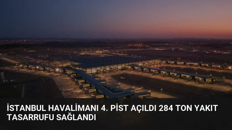 İstanbul Havalimanı 4. Pist Açıldı 284 Ton Yakıt Tasarrufu Sağlandı