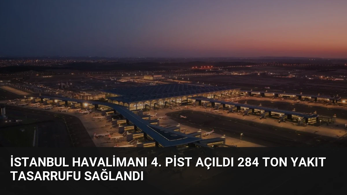 İstanbul Havalimanı 4. Pist Açıldı 284 Ton Yakıt Tasarrufu Sağlandı