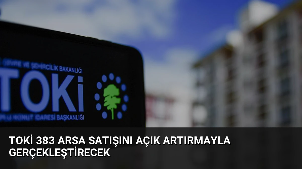 TOKİ 383 Arsa Satışını Açık Artırmayla Gerçekleştirecek