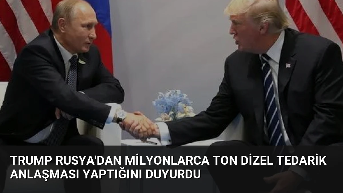 Trump Rusya’dan Milyonlarca Ton Dizel Tedarik Anlaşması Yaptığını Duyurdu